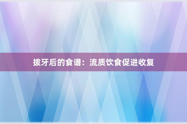 拔牙后的食谱：流质饮食促进收复